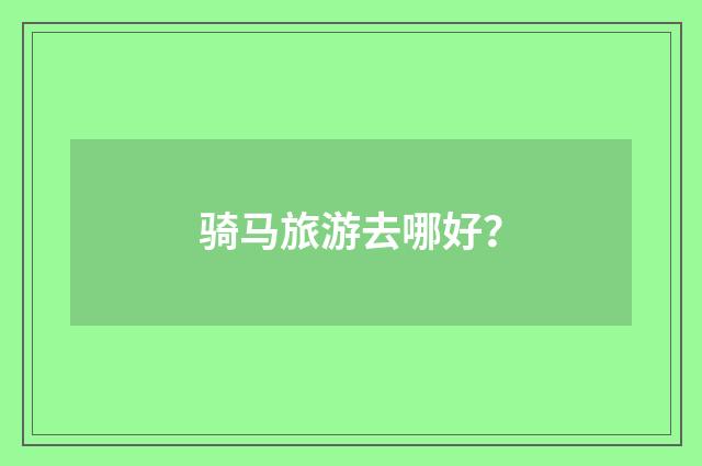 骑马旅游去哪好？