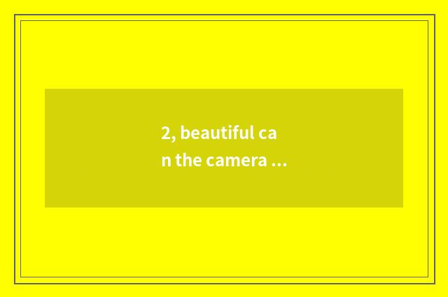 2, beautiful can the camera model of digital camera?