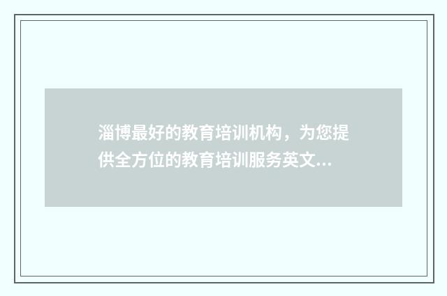 淄博最好的教育培训机构,为您提供全方位的教育培训服务英文双语对照