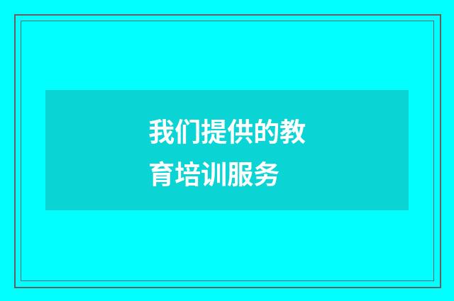 我们提供的教育培训服务