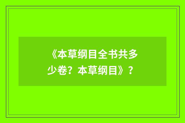 《本草纲目全书共多少卷?本草纲目》?