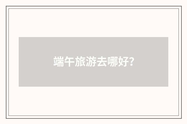 端午旅游去哪好？