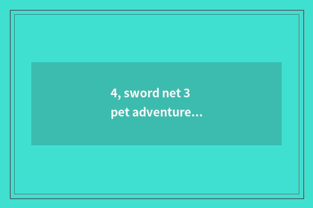 4, sword net 3 pet adventure?