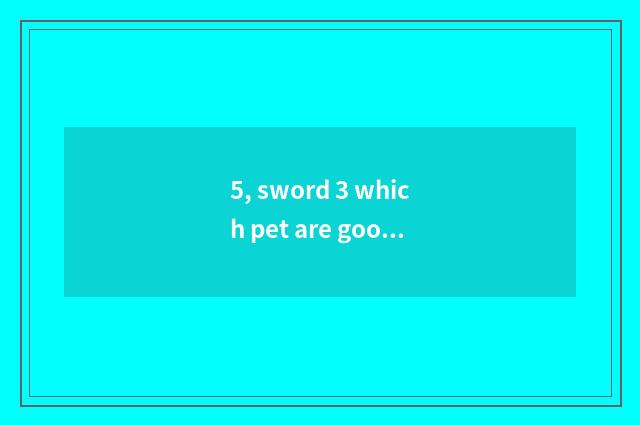5, sword 3 which pet are good-looking?