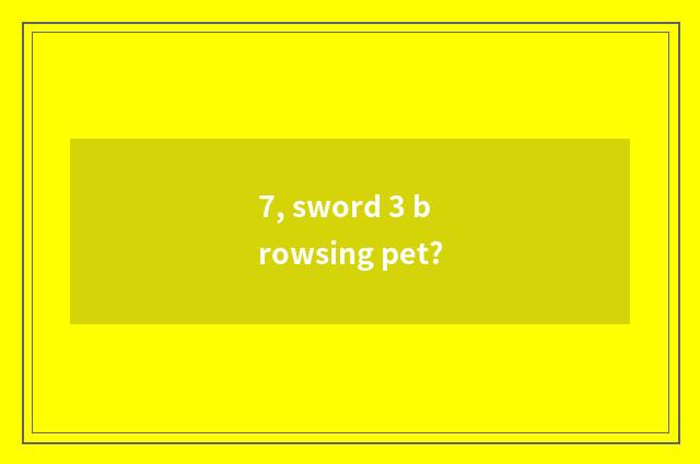 7, sword 3 browsing pet?