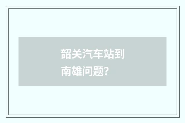 韶关汽车站到南雄问题?