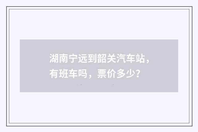 湖南宁远到韶关汽车站，有班车吗，票价多少？