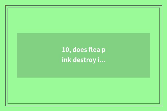 10, does flea pink destroy is flea effect good?