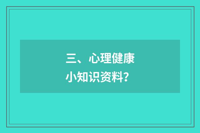三、心理健康小知识资料?