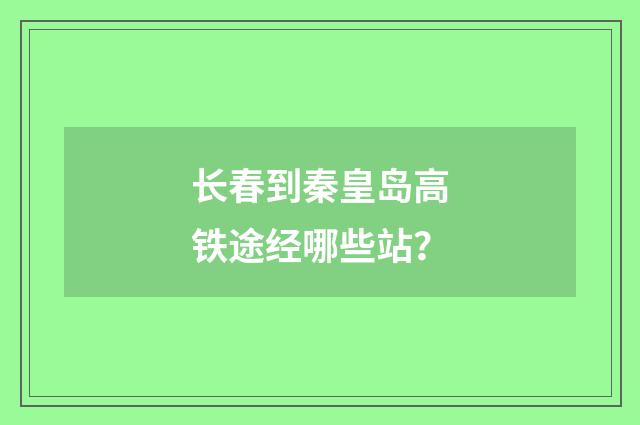 长春到秦皇岛高铁途经哪些站?