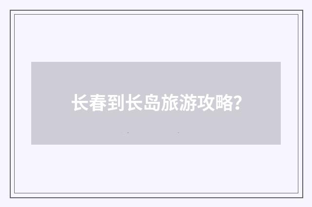 长春到长岛旅游攻略?