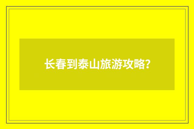 长春到泰山旅游攻略？
