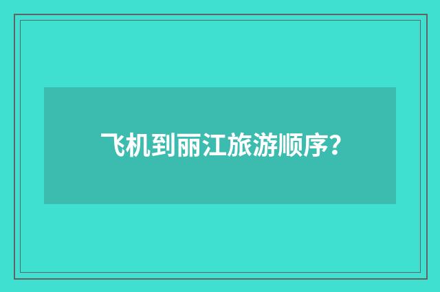 飞机到丽江旅游顺序?