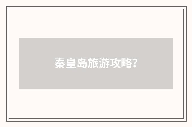 秦皇岛旅游攻略？