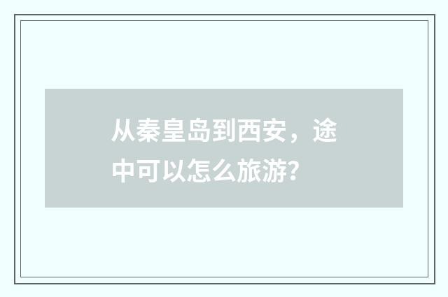 从秦皇岛到西安,途中可以怎么旅游?
