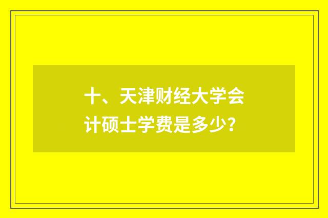 十、天津财经大学会计硕士学费是多少?