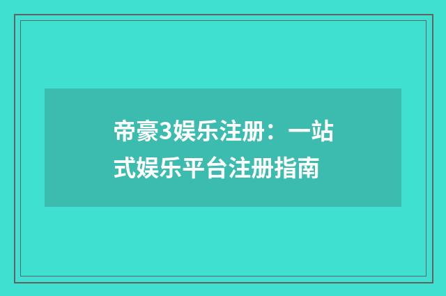 帝豪3娱乐注册:一站式娱乐平台注册指南