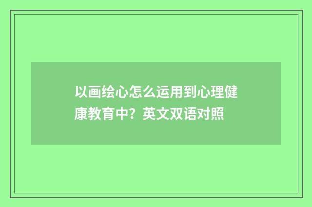 以画绘心怎么运用到心理健康教育中?英文双语对照