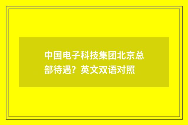 中国电子科技集团北京总部待遇？英文双语对照