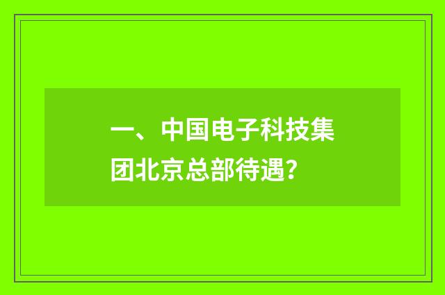 一、中国电子科技集团北京总部待遇?
