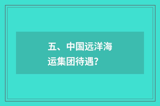五、中国远洋海运集团待遇？