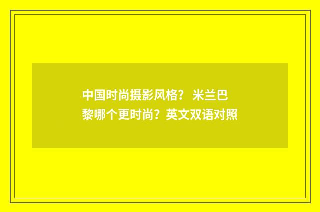 中国时尚摄影风格? 米兰巴黎哪个更时尚?英文双语对照