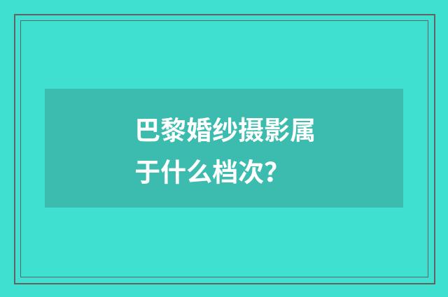 巴黎婚纱摄影属于什么档次？