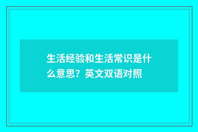 生活经验和生活常识是什么意思？英文双语对照