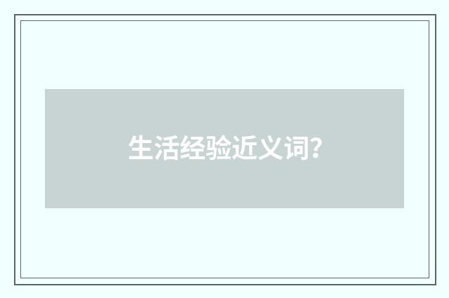 生活经验近义词？
