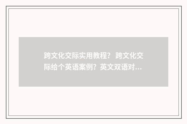 跨文化交际实用教程? 跨文化交际给个英语案例?英文双语对照
