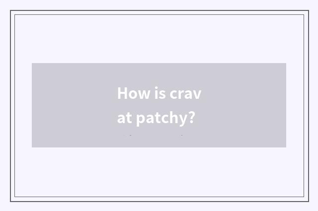 How is cravat patchy?