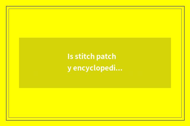 Is stitch patchy encyclopedia?