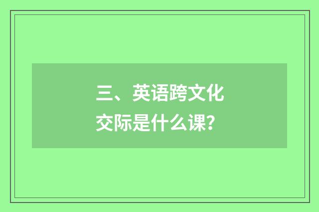 三、英语跨文化交际是什么课？