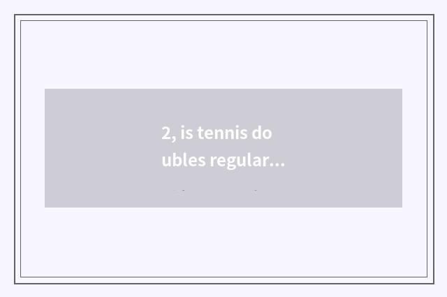 2, is tennis doubles regular?