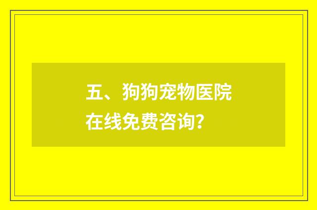五、狗狗宠物医院在线免费咨询?