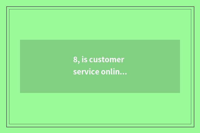 8, is customer service online seek advice?