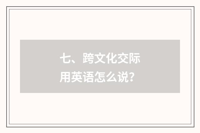 七、跨文化交际用英语怎么说?