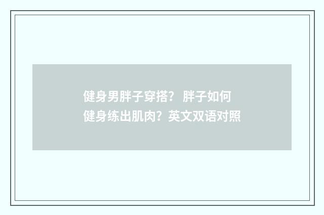健身男胖子穿搭？ 胖子如何健身练出肌肉？英文双语对照