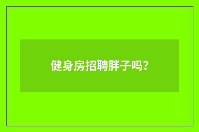 健身房招聘胖子吗？