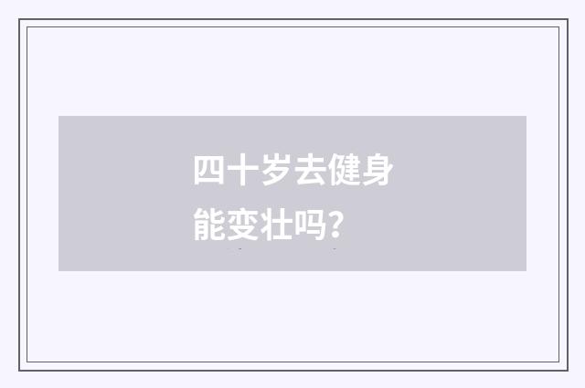 四十岁去健身能变壮吗?
