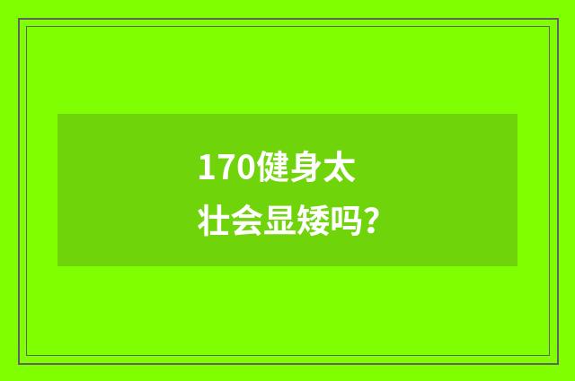 170健身太壮会显矮吗？