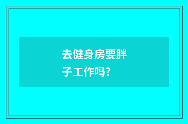 去健身房要胖子工作吗?