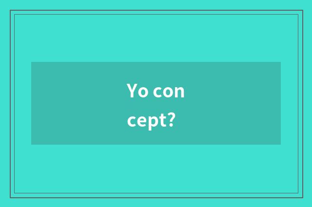 Yo concept?