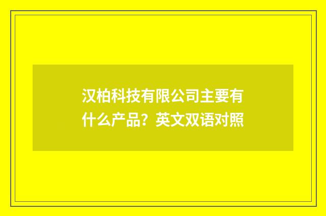汉柏科技有限公司主要有什么产品?英文双语对照