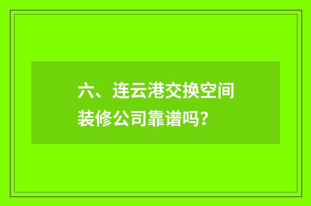 六、连云港交换空间装修公司靠谱吗？