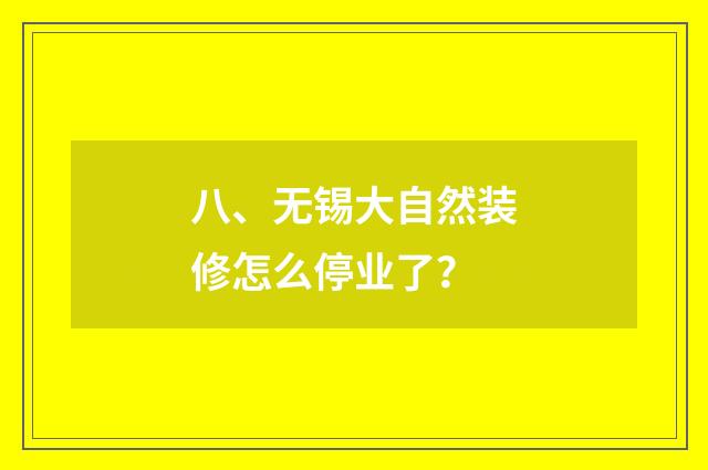 八、无锡大自然装修怎么停业了？