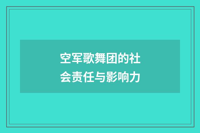 空军歌舞团的社会责任与影响力