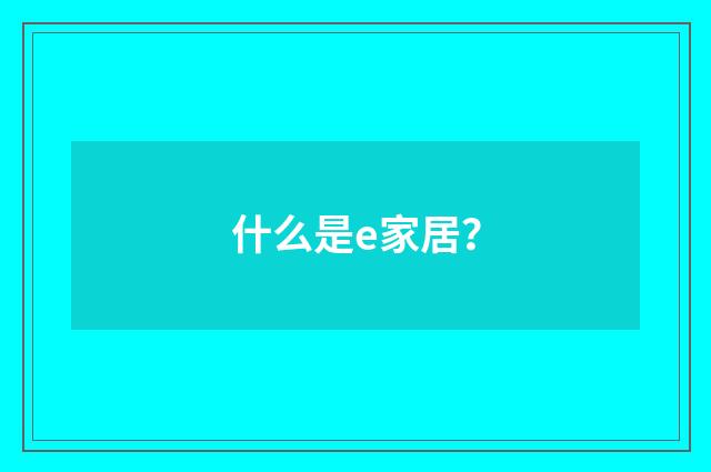什么是e家居?