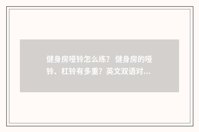 健身房哑铃怎么练? 健身房的哑铃、杠铃有多重?英文双语对照