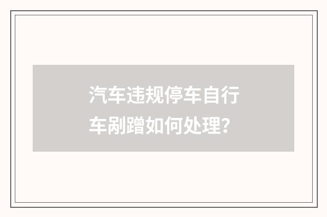 汽车违规停车自行车剐蹭如何处理？